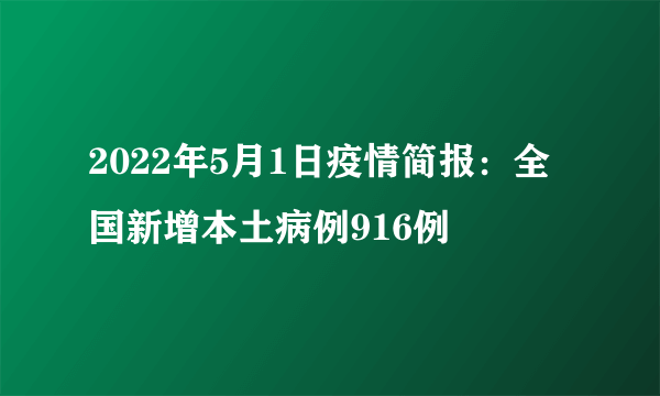 2022年5月1日疫情简报：全国新增本土病例916例