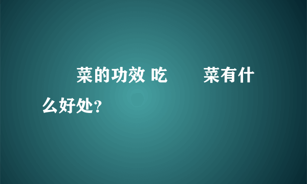 莙荙菜的功效 吃莙荙菜有什么好处？