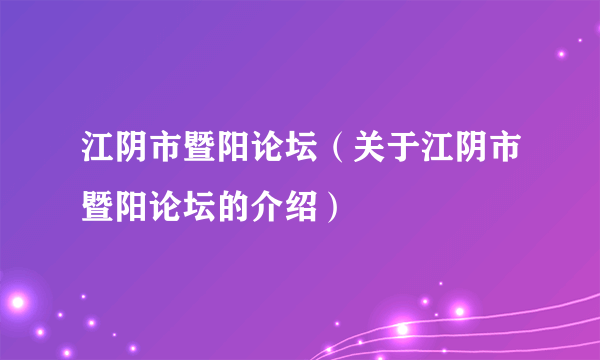 江阴市暨阳论坛（关于江阴市暨阳论坛的介绍）