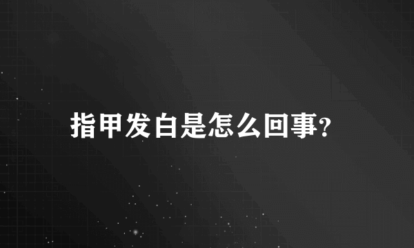 指甲发白是怎么回事？