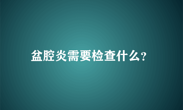 盆腔炎需要检查什么？