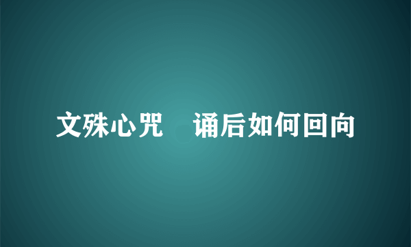 文殊心咒唸诵后如何回向