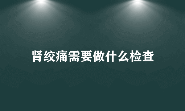 肾绞痛需要做什么检查