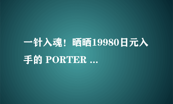 一针入魂！晒晒19980日元入手的 PORTER FORCE系列中号尼龙背包