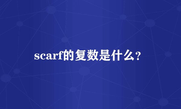 scarf的复数是什么？