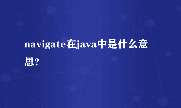 navigate在java中是什么意思?