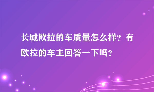 长城欧拉的车质量怎么样？有欧拉的车主回答一下吗？