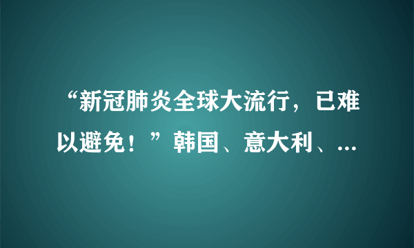 “新冠肺炎全球大流行，已难以避免！”韩国、意大利、伊朗疫情升级……