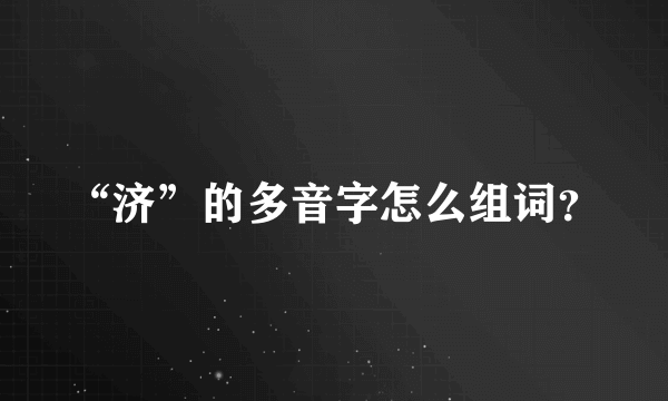 “济”的多音字怎么组词？