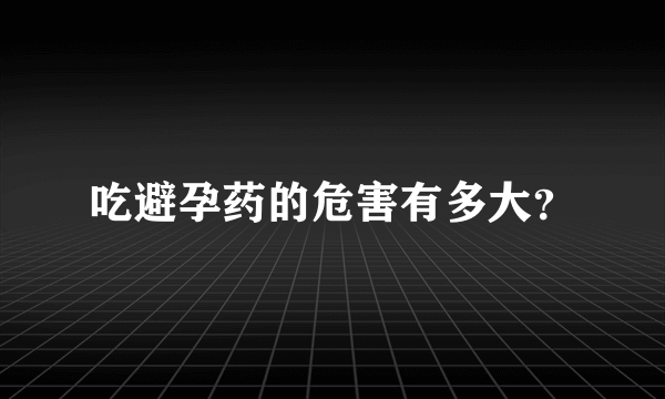 吃避孕药的危害有多大？