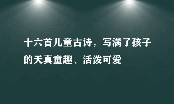 十六首儿童古诗，写满了孩子的天真童趣、活泼可爱