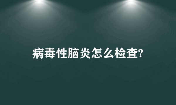 病毒性脑炎怎么检查?