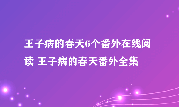 王子病的春天6个番外在线阅读 王子病的春天番外全集