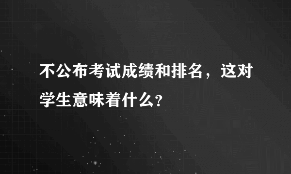 不公布考试成绩和排名，这对学生意味着什么？