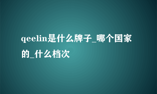 qeelin是什么牌子_哪个国家的_什么档次