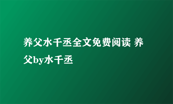 养父水千丞全文免费阅读 养父by水千丞