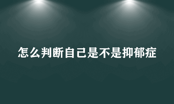 怎么判断自己是不是抑郁症