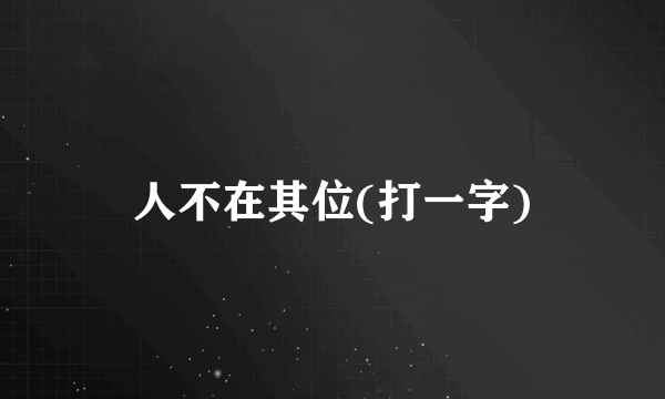 人不在其位(打一字)