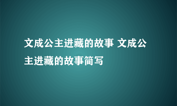 文成公主进藏的故事 文成公主进藏的故事简写