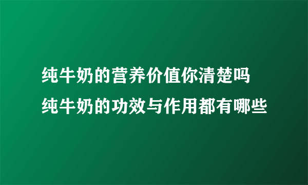 纯牛奶的营养价值你清楚吗 纯牛奶的功效与作用都有哪些