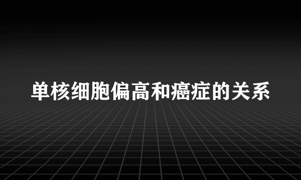 单核细胞偏高和癌症的关系