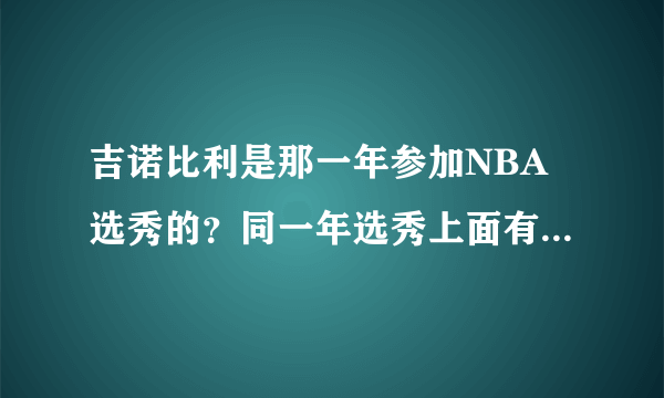 吉诺比利是那一年参加NBA选秀的？同一年选秀上面有哪些高手？