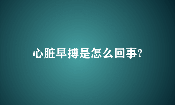 心脏早搏是怎么回事?