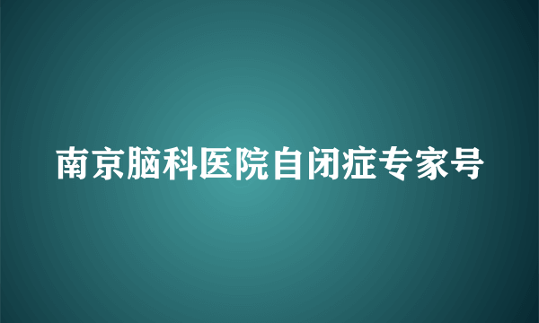 南京脑科医院自闭症专家号