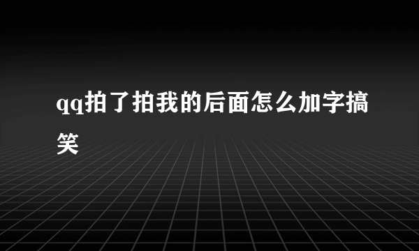 qq拍了拍我的后面怎么加字搞笑