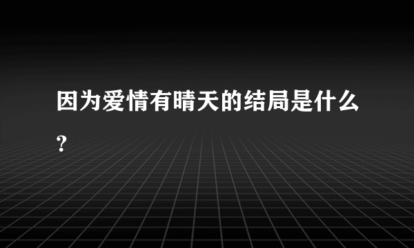 因为爱情有晴天的结局是什么？