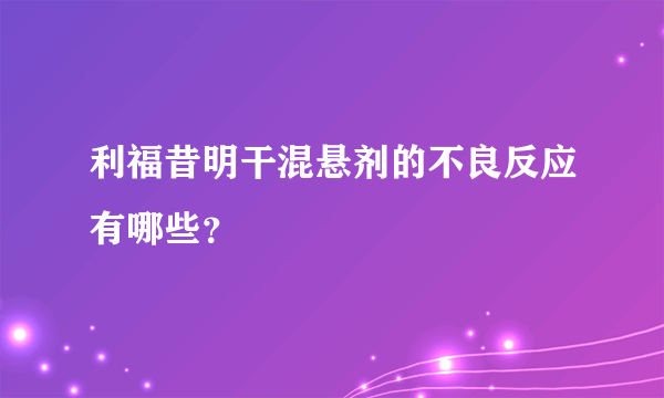 利福昔明干混悬剂的不良反应有哪些？