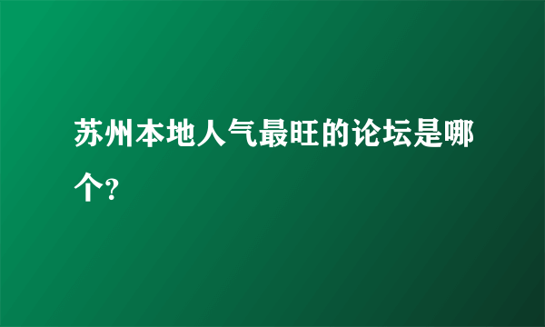 苏州本地人气最旺的论坛是哪个？