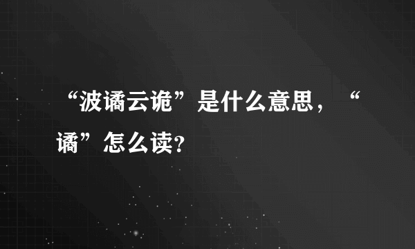 “波谲云诡”是什么意思，“谲”怎么读？