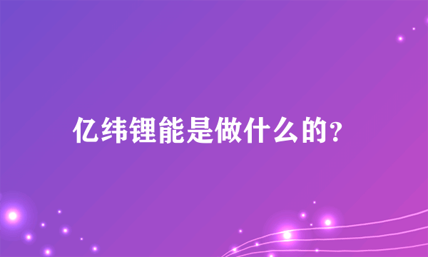 亿纬锂能是做什么的？