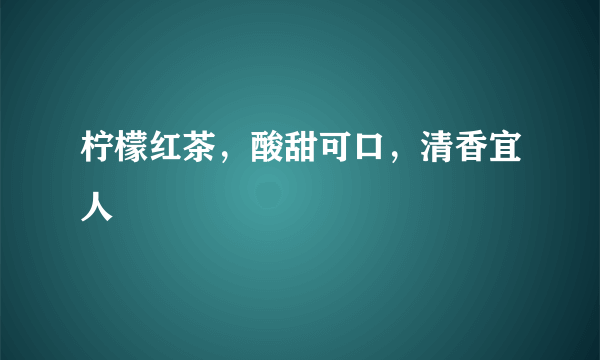 柠檬红茶，酸甜可口，清香宜人