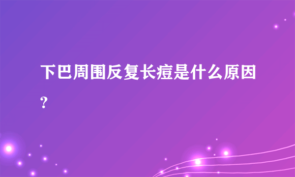 下巴周围反复长痘是什么原因？