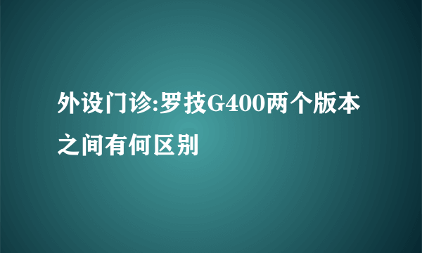 外设门诊:罗技G400两个版本之间有何区别