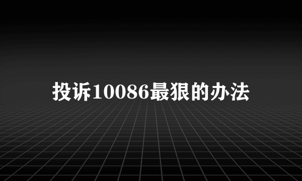 投诉10086最狠的办法