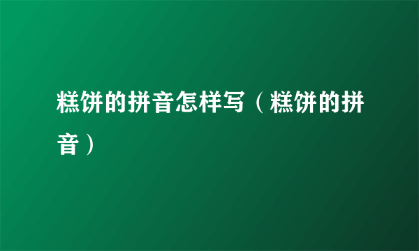 糕饼的拼音怎样写（糕饼的拼音）