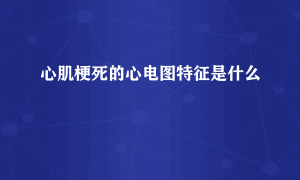 心肌梗死的心电图特征是什么