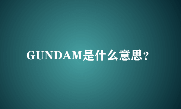 GUNDAM是什么意思？