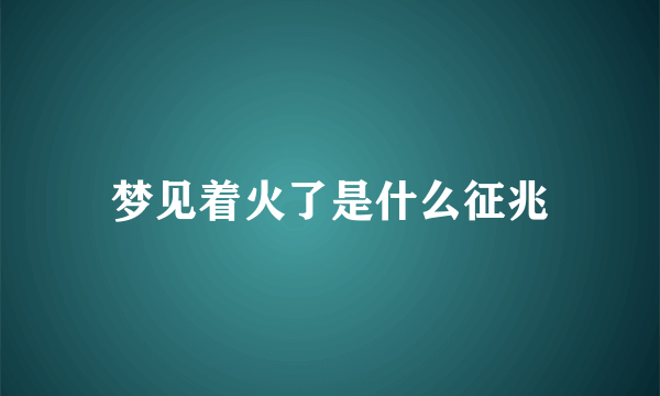 梦见着火了是什么征兆