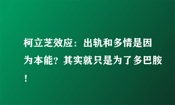 柯立芝效应：出轨和多情是因为本能？其实就只是为了多巴胺！