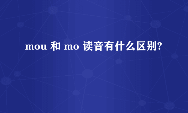 mou 和 mo 读音有什么区别?