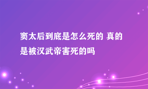 窦太后到底是怎么死的 真的是被汉武帝害死的吗