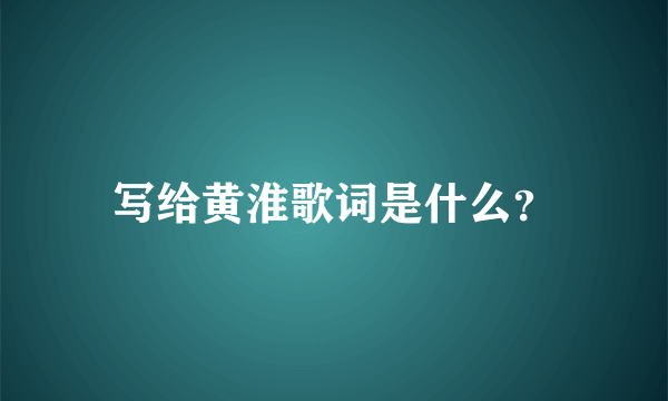 写给黄淮歌词是什么？