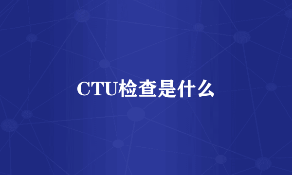 CTU检查是什么