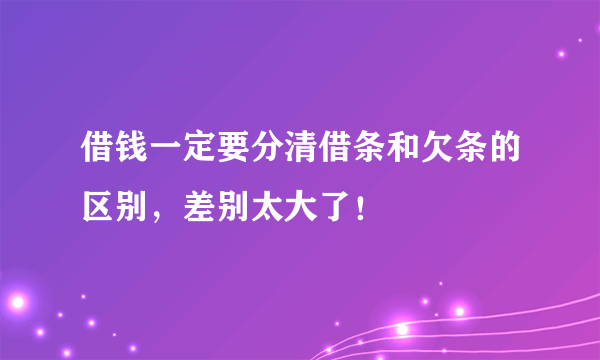 借钱一定要分清借条和欠条的区别，差别太大了！