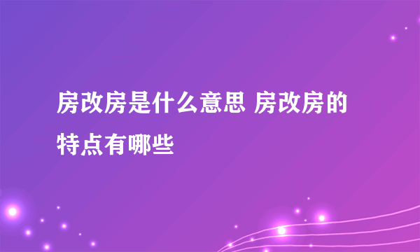 房改房是什么意思 房改房的特点有哪些