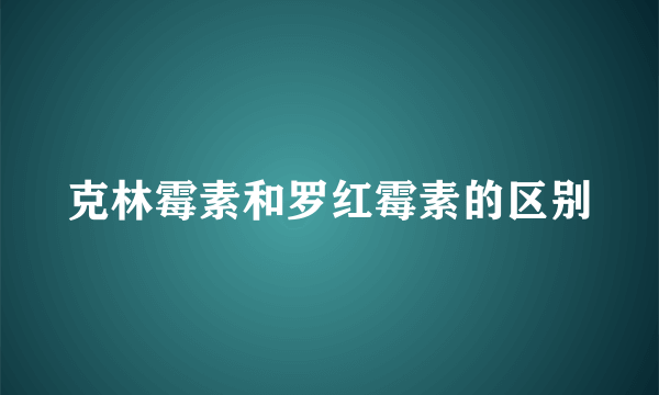 克林霉素和罗红霉素的区别